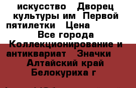 1.1) искусство : Дворец культуры им. Первой пятилетки › Цена ­ 1 900 - Все города Коллекционирование и антиквариат » Значки   . Алтайский край,Белокуриха г.